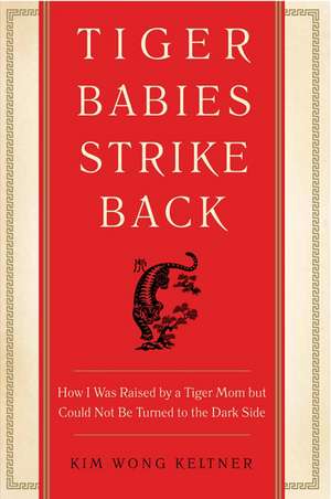 Tiger Babies Strike Back: How I Was Raised by a Tiger Mom but Could Not Be Turned to the Dark Side de Kim Wong Keltner