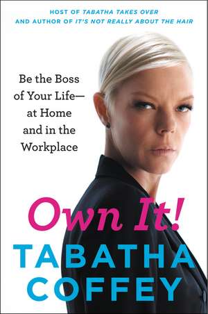 Own It!: Be the Boss of Your Life--at Home and in the Workplace de Tabatha Coffey