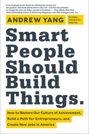 Smart People Should Build Things: How to Restore Our Culture of Achievement, Build a Path for Entrepreneurs, and Create New Jobs in America de Andrew Yang