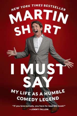 I Must Say: My Life As a Humble Comedy Legend de Martin Short