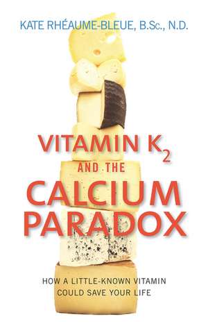 Vitamin K2 and the Calcium Paradox: How a Little-Known Vitamin Could Save Your Life de Kate Rheaume-Bleue