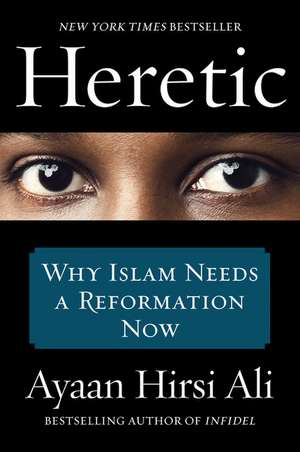 Heretic: Why Islam Needs a Reformation Now de Ayaan Hirsi Ali