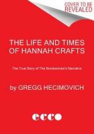 The Life and Times of Hannah Crafts: The True Story of the Bondwoman's Narrative de Gregg Hecimovich