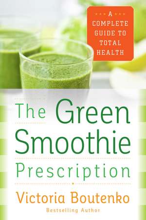 The Green Smoothie Prescription: A Complete Guide to Total Health de Victoria Boutenko