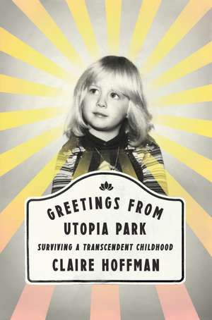 Greetings from Utopia Park: Surviving a Transcendent Childhood de Claire Hoffman