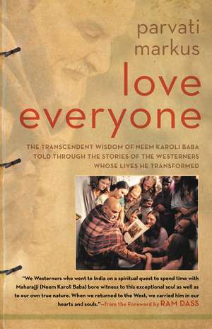 Love Everyone: The Transcendent Wisdom of Neem Karoli Baba Told Through the Stories of the Westerners Whose Lives He Transformed de Parvati Markus