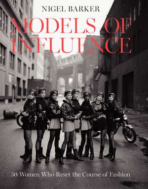 Models of Influence: 50 Women Who Reset the Course of Fashion de Nigel Barker