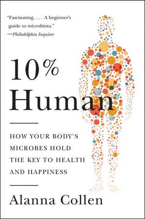 10% Human: How Your Body's Microbes Hold the Key to Health and Happiness de Alanna Collen