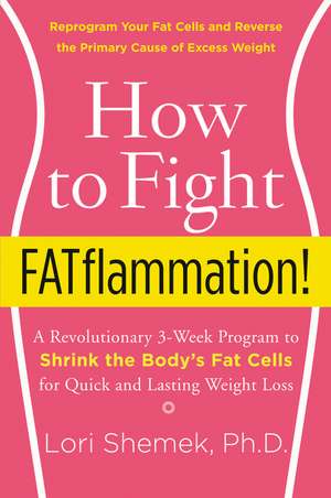 How to Fight FATflammation!: A Revolutionary 3-Week Program to Shrink the Body's Fat Cells for Quick and Lasting Weight Loss de Lori Shemek, PhD