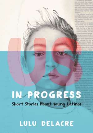 Us, in Progress: Short Stories About Young Latinos de Lulu Delacre