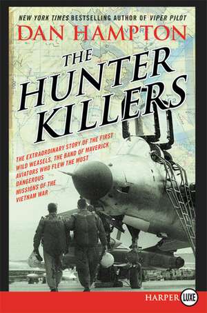 The Hunter Killers: The Extraordinary Story of the First Wild Weasels, the Band of Maverick Aviators Who Flew the Most Dangerous Missions of the Vietnam War de Dan Hampton
