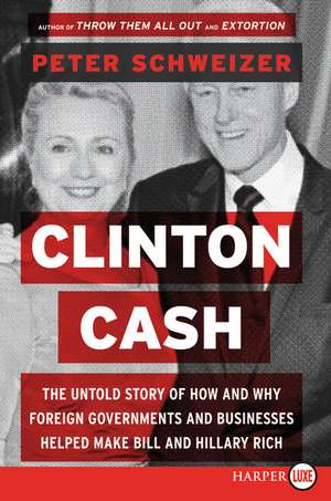 Clinton Cash: The Untold Story of How and Why Foreign Governments and Businesses Helped Make Bill and Hillary Rich de Peter Schweizer