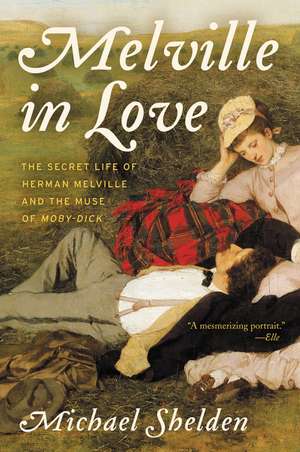 Melville in Love: The Secret Life of Herman Melville and the Muse of Moby-Dick de Michael Shelden