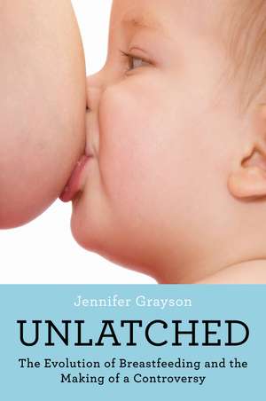 Unlatched: The Evolution of Breastfeeding and the Making of a Controversy de Jennifer Grayson