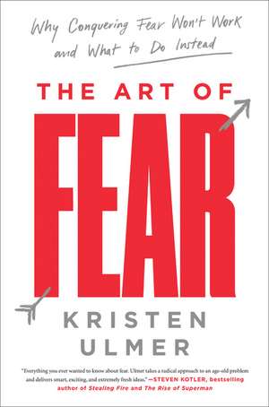 The Art of Fear: Why Conquering Fear Won't Work and What to Do Instead de Kristen Ulmer