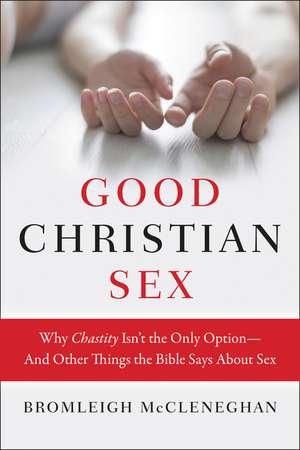 Good Christian Sex: Why Chastity Isn't the Only Option-And Other Things the Bible Says About Sex de Bromleigh McCleneghan