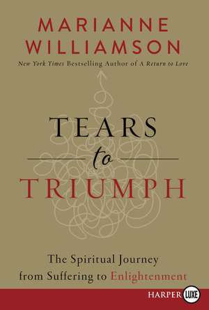 Tears to Triumph: The Spiritual Journey from Suffering to Enlightenment de Marianne Williamson