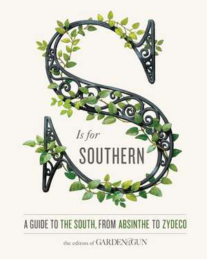 S Is for Southern: A Guide to the South, from Absinthe to Zydeco de Editors of Garden and Gun