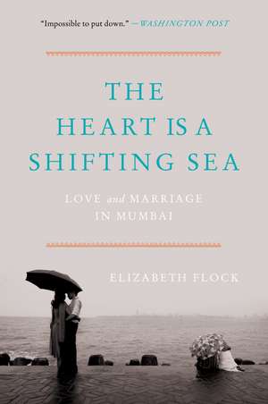 The Heart Is a Shifting Sea: Love and Marriage in Mumbai de Elizabeth Flock