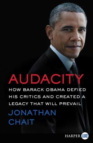 Audacity: How Barack Obama Defied His Critics and Created a Legacy That Will Prevail de Jonathan Chait