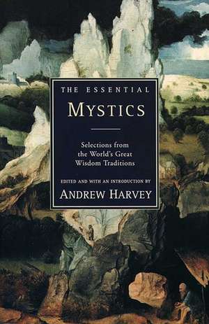 The Essential Mystics: Selections From The World's Great Wisdom Traditions de Andrew Harvey