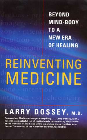 Reinventing Medicine: Beyond Mind-Body to a New Era of Healing de Larry Dossey