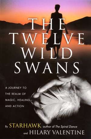 The Twelve Wild Swans: A Journey to the Realm of Magic, Healing, and Action de Starhawk