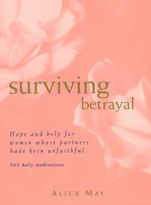 Surviving Betrayal: Hope and Help for Women Whose Partners Have Been Unfaithful * 365 Daily Meditations de Alice May