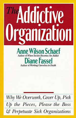 The Addictive Organization: Why We Overwork, Cover Up, Pick Up the Pieces, Please the Boss, and Perpetuate S de Anne Wilson Schaef