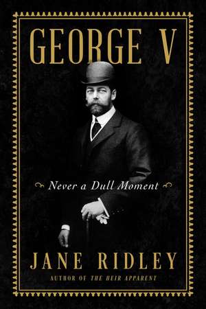 George V: Never a Dull Moment de Jane Ridley