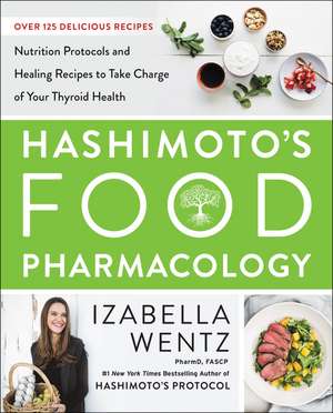 Hashimoto’s Food Pharmacology: Nutrition Protocols and Healing Recipes to Take Charge of Your Thyroid Health de Izabella Wentz, PharmD.