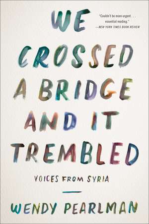 We Crossed a Bridge and It Trembled: Voices from Syria de Wendy Pearlman