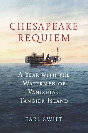 Chesapeake Requiem: A Year with the Watermen of Vanishing Tangier Island de Earl Swift