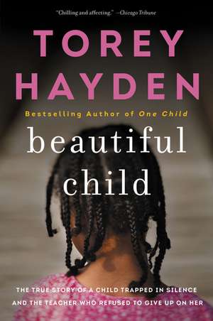 Beautiful Child: The True Story of a Child Trapped in Silence and the Teacher Who Refused to Give Up on Her de Torey Hayden