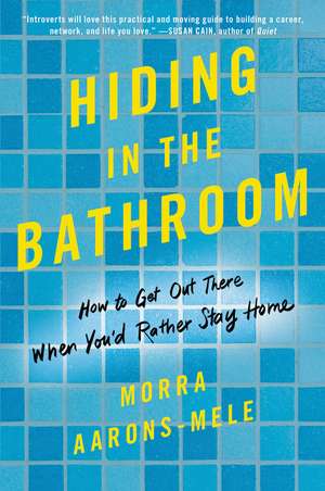 Hiding in the Bathroom: How to Get Out There When You'd Rather Stay Home de Morra Aarons-Mele