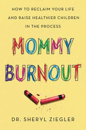 Mommy Burnout: How to Reclaim Your Life and Raise Healthier Children in the Process de Dr. Sheryl G. Ziegler