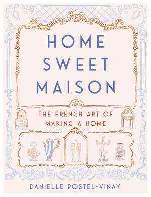 Home Sweet Maison: The French Art of Making a Home de Danielle Postel-Vinay