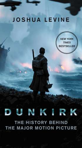 Dunkirk: The History Behind the Major Motion Picture de Joshua Levine