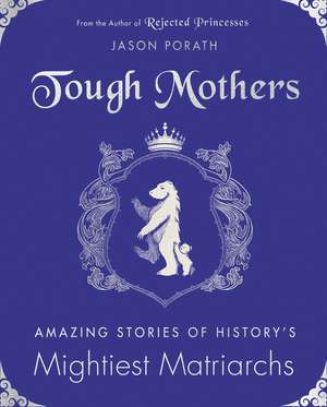 Tough Mothers: Amazing Stories of History's Mightiest Matriarchs de Jason Porath