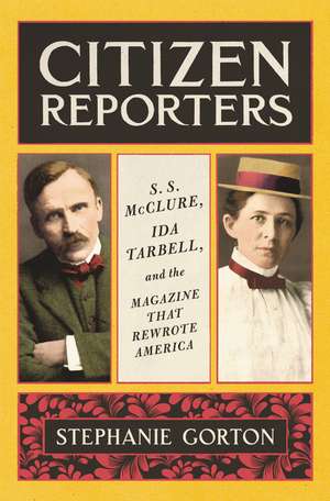 Citizen Reporters: S.S. McClure, Ida Tarbell, and the Magazine That Rewrote America de Stephanie Gorton