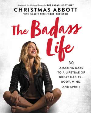 The Badass Life: 30 Amazing Days to a Lifetime of Great Habits--Body, Mind, and Spirit de Christmas Abbott