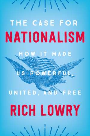 The Case for Nationalism: How It Made Us Powerful, United, and Free de Rich Lowry