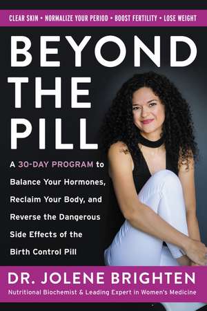 Beyond the Pill: A 30-Day Program to Balance Your Hormones, Reclaim Your Body, and Reverse the Dangerous Side Effects of the Birth Control Pill de Jolene Brighten