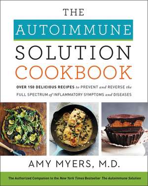 The Autoimmune Solution Cookbook: Over 150 Delicious Recipes to Prevent and Reverse the Full Spectrum of Inflammatory Symptoms and Diseases de Amy Myers, M.D.