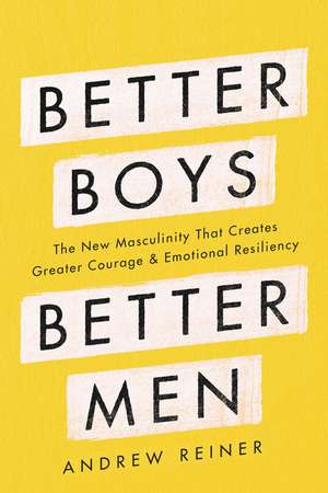 Better Boys, Better Men: The New Masculinity That Creates Greater Courage and Emotional Resiliency de Andrew Reiner