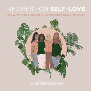 Recipes for Self-Love: How to Feel Good in a Patriarchal World de Alison Rachel