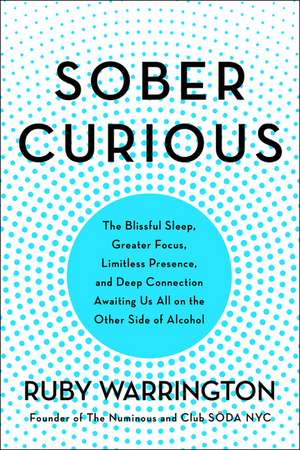 Sober Curious: The Blissful Sleep, Greater Focus, and Deep Connection Awaiting Us All on the Other Side of Alcohol de Ruby Warrington