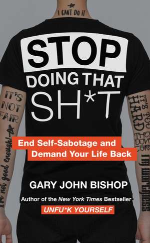 Stop Doing That Sh*t: End Self-Sabotage and Demand Your Life Back de Gary John Bishop