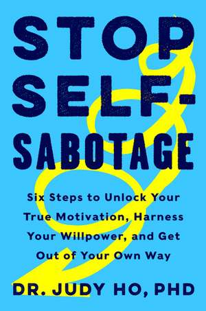 Stop Self-Sabotage: Six Steps to Unlock Your True Motivation, Harness Your Willpower, and Get Out of Your Own Way de Judy Ho, PhD