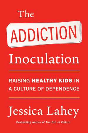 The Addiction Inoculation: Raising Healthy Kids in a Culture of Dependence de Jessica Lahey